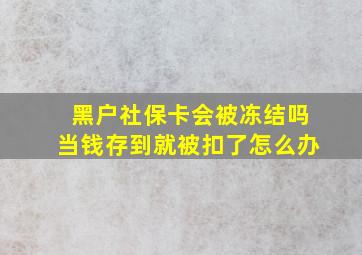 黑户社保卡会被冻结吗当钱存到就被扣了怎么办