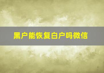 黑户能恢复白户吗微信