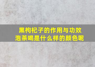 黑枸杞子的作用与功效泡茶喝是什么样的颜色呢