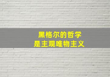 黑格尔的哲学是主观唯物主义