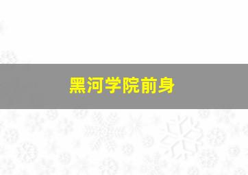 黑河学院前身