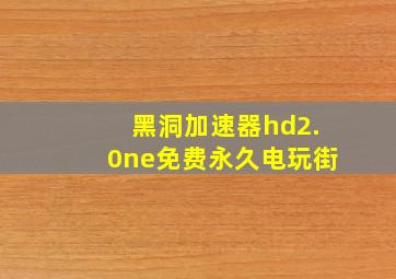 黑洞加速器hd2.0ne免费永久电玩街