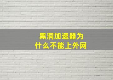 黑洞加速器为什么不能上外网