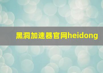 黑洞加速器官网heidong