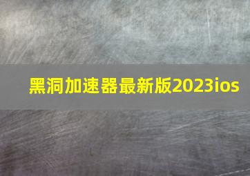 黑洞加速器最新版2023ios