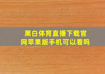 黑白体育直播下载官网苹果版手机可以看吗