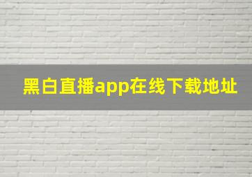 黑白直播app在线下载地址