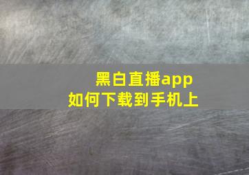 黑白直播app如何下载到手机上