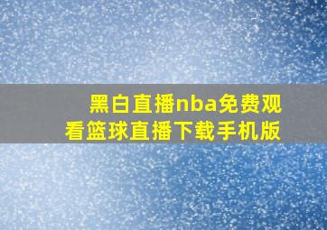 黑白直播nba免费观看篮球直播下载手机版