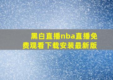 黑白直播nba直播免费观看下载安装最新版