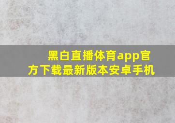 黑白直播体育app官方下载最新版本安卓手机