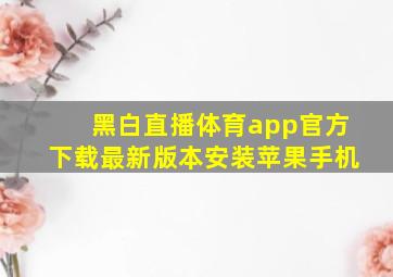 黑白直播体育app官方下载最新版本安装苹果手机