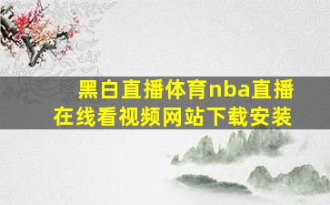 黑白直播体育nba直播在线看视频网站下载安装