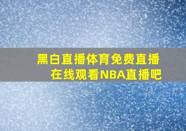 黑白直播体育免费直播在线观看NBA直播吧