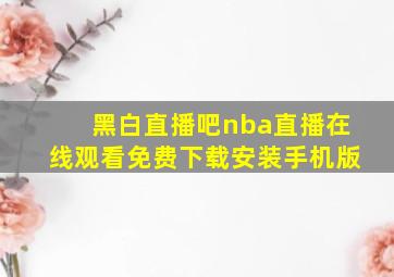 黑白直播吧nba直播在线观看免费下载安装手机版