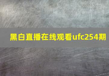 黑白直播在线观看ufc254期