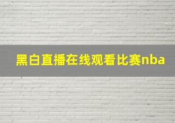 黑白直播在线观看比赛nba