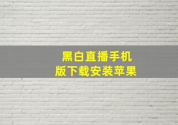 黑白直播手机版下载安装苹果