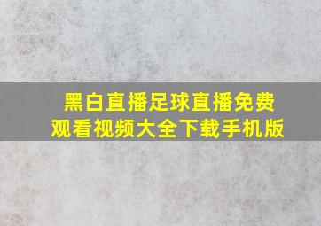 黑白直播足球直播免费观看视频大全下载手机版