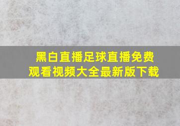 黑白直播足球直播免费观看视频大全最新版下载