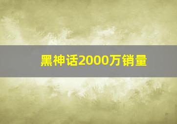 黑神话2000万销量