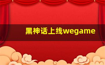 黑神话上线wegame