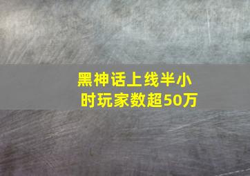 黑神话上线半小时玩家数超50万