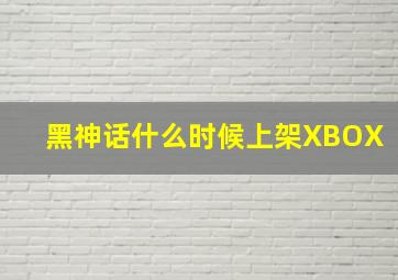 黑神话什么时候上架XBOX