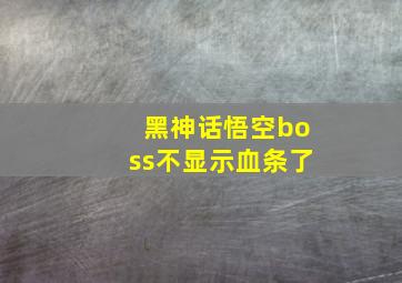 黑神话悟空boss不显示血条了