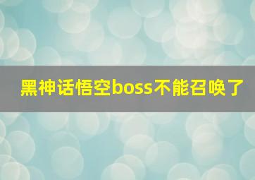 黑神话悟空boss不能召唤了