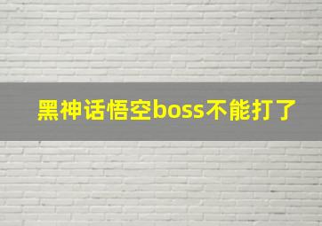 黑神话悟空boss不能打了