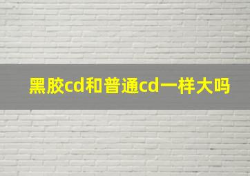 黑胶cd和普通cd一样大吗