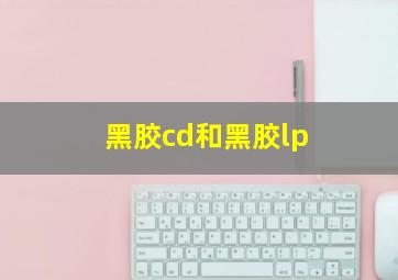 黑胶cd和黑胶lp