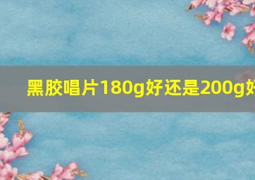 黑胶唱片180g好还是200g好