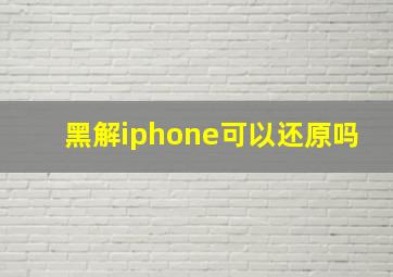 黑解iphone可以还原吗