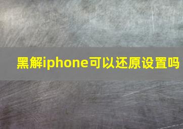 黑解iphone可以还原设置吗