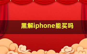 黑解iphone能买吗