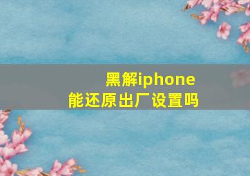 黑解iphone能还原出厂设置吗