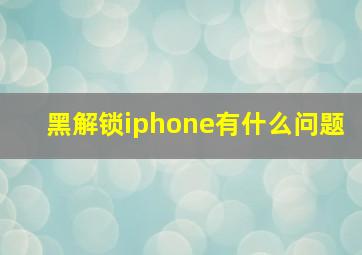 黑解锁iphone有什么问题