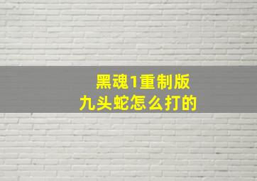 黑魂1重制版九头蛇怎么打的