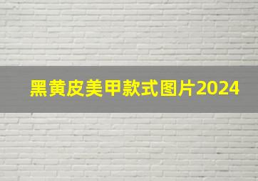 黑黄皮美甲款式图片2024