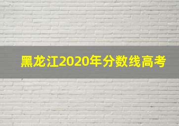 黑龙江2020年分数线高考