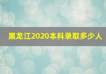 黑龙江2020本科录取多少人