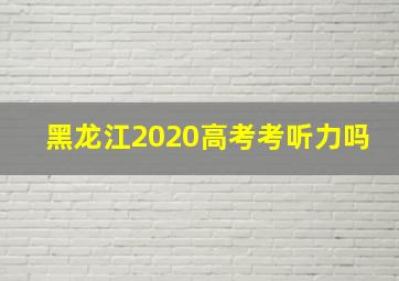 黑龙江2020高考考听力吗