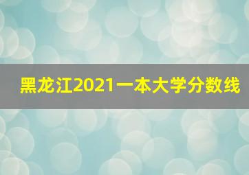 黑龙江2021一本大学分数线