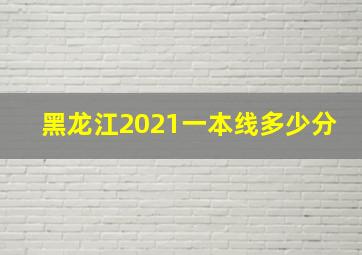 黑龙江2021一本线多少分