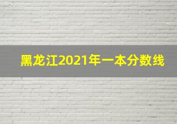 黑龙江2021年一本分数线