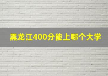 黑龙江400分能上哪个大学