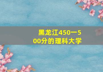 黑龙江450一500分的理科大学