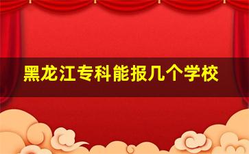 黑龙江专科能报几个学校